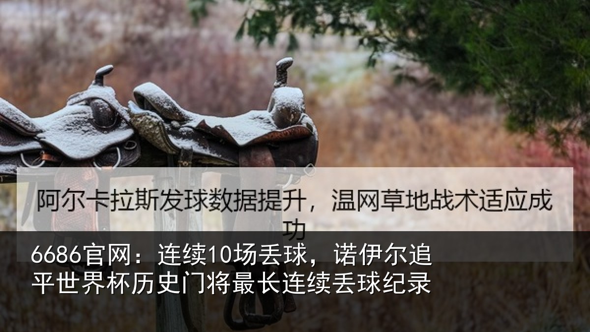 6686官网:连续10场丢球,诺伊尔追平世界相关情况续丢球纪录