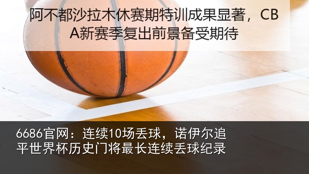 6686官网:连续10场丢球,诺伊尔追平世界相关情况录