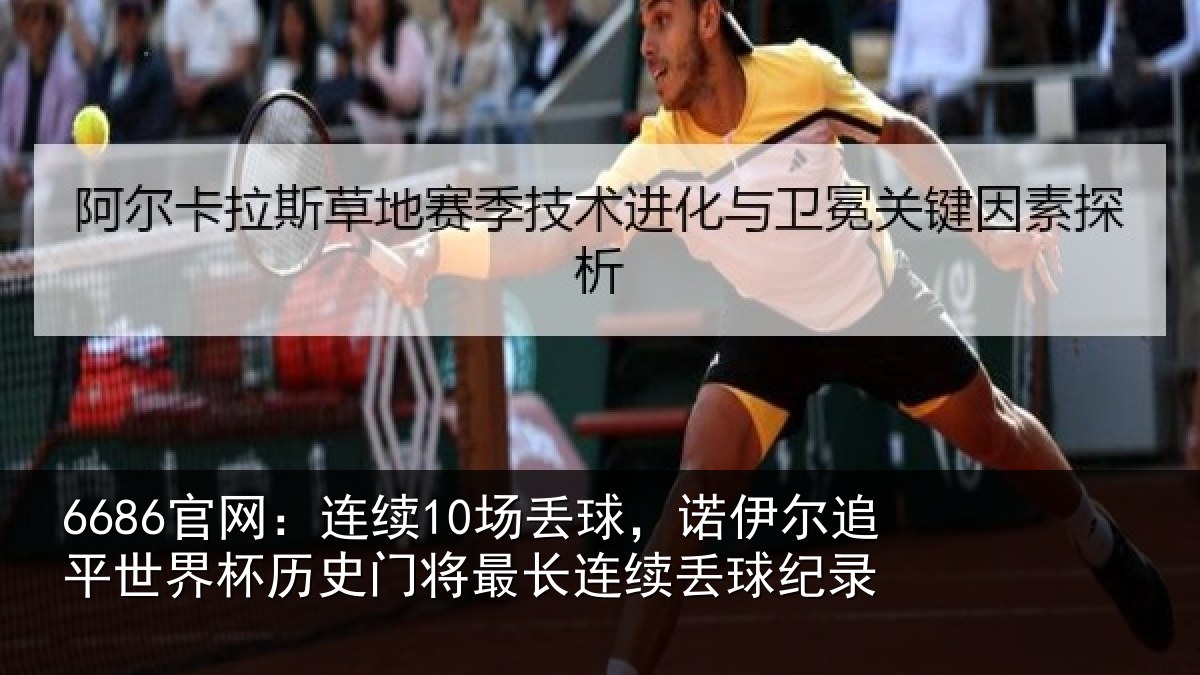 6686官网:连续10场丢球,诺伊尔追平世界杯历史门将最长连续丢球纪录