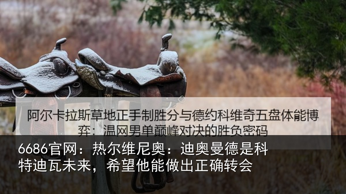 6686官网:热尔维尼奥:迪奥曼德是科特迪瓦未来,希望他能做出正确转会