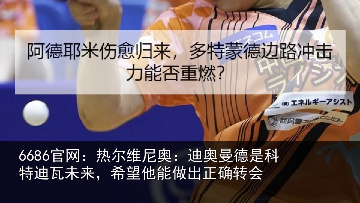 6686官网:热尔维尼奥:迪奥曼德是科特迪瓦未来,希望他能做出正确转会
