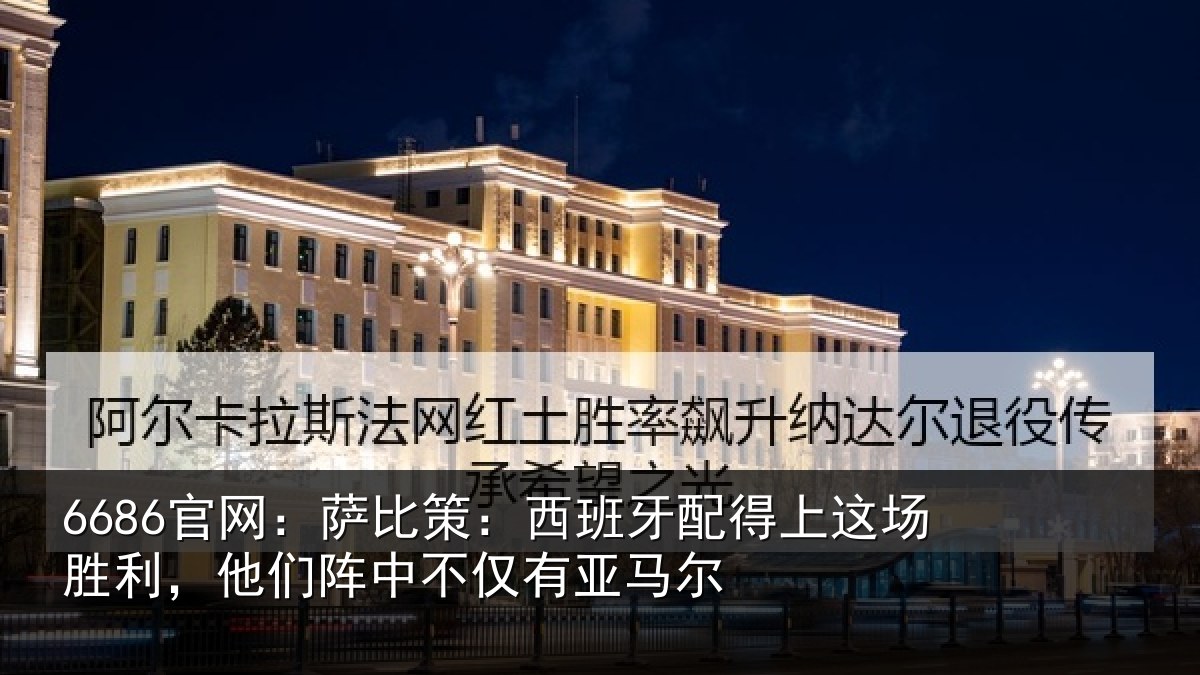 6686官网:萨比策:西班牙配得上这场胜利,他们阵中不仅有亚马尔