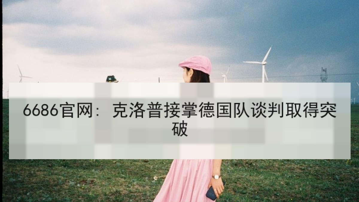 6686官网: 克洛普接掌德国队谈判取得突破