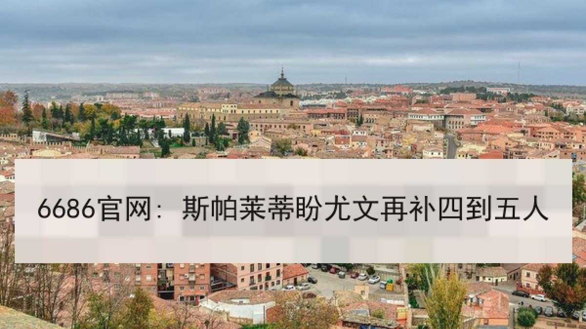 6686官网: 斯帕莱蒂盼尤文再补四到五人 6686官网: 斯帕莱蒂盼尤文再补四到五人