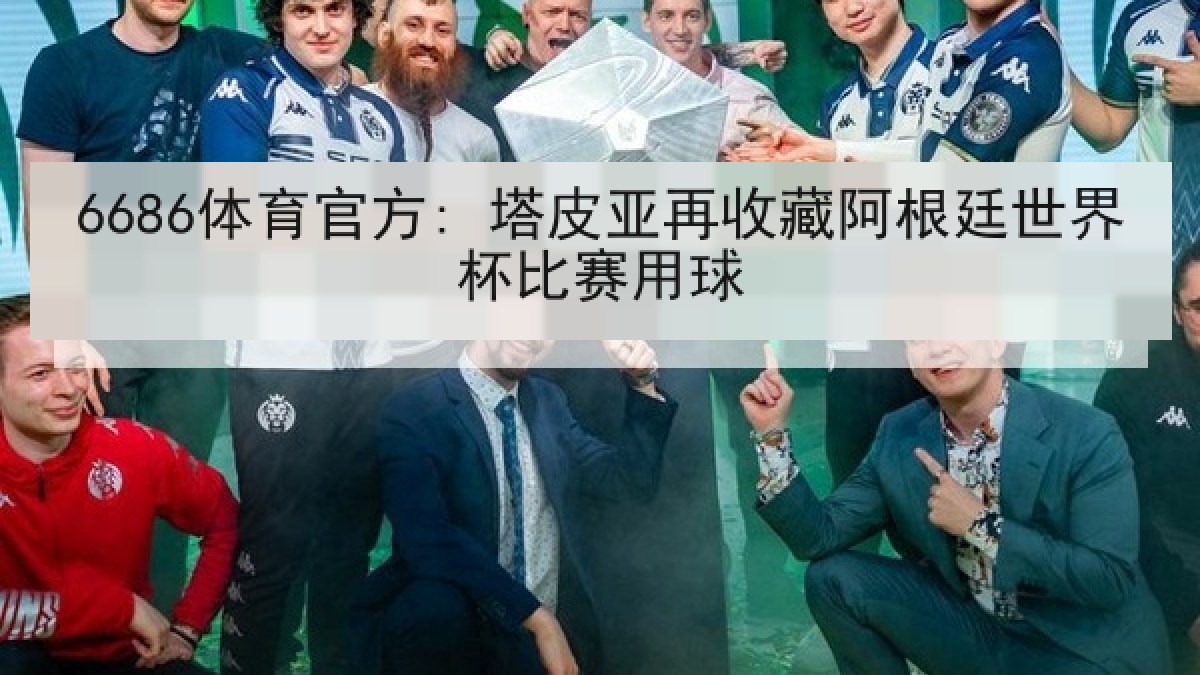 6686体育官方: 塔皮亚再收藏阿根廷世界杯比赛用球 6686体育官方: 塔皮亚再收藏阿根廷世界杯比赛用球