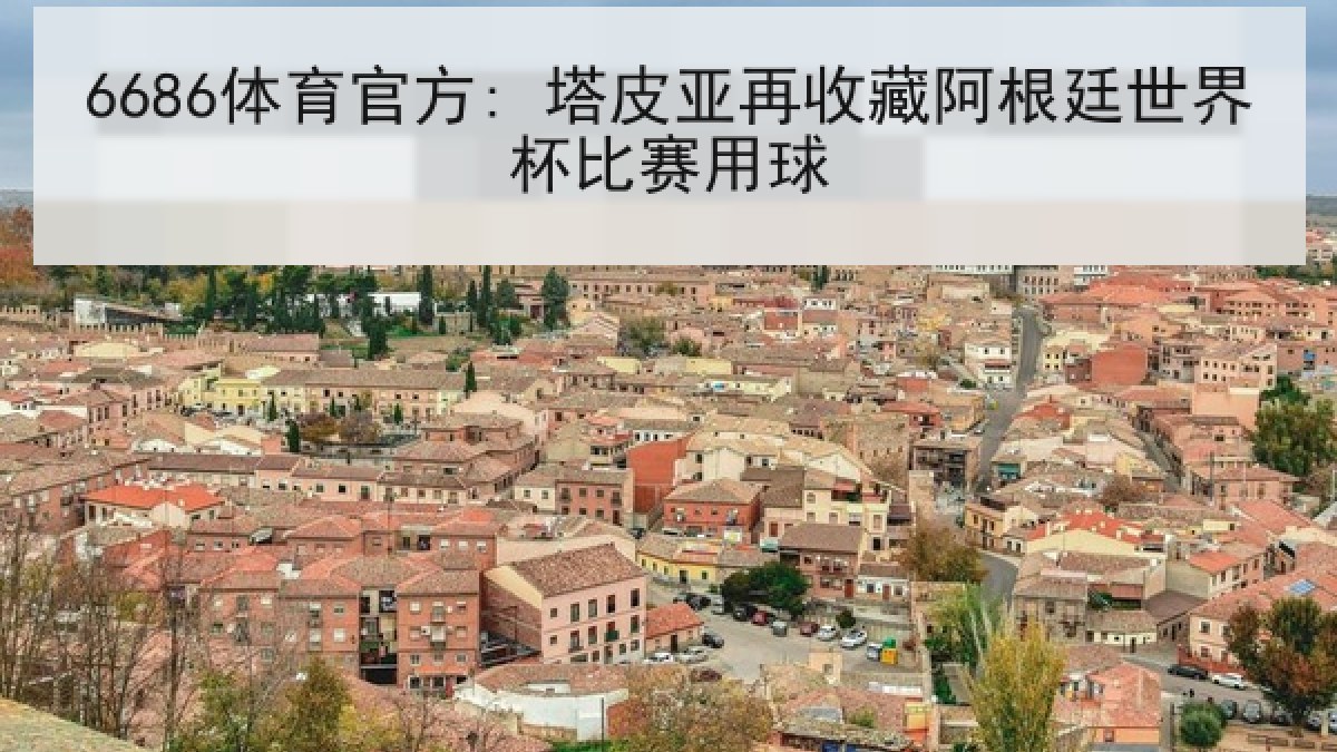 6686体育官方: 塔皮亚再收藏阿根廷世界杯比赛用球