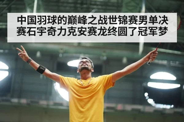 中国羽球的巅峰之战世锦赛男单决赛石宇奇力克安赛龙终圆了冠军梦