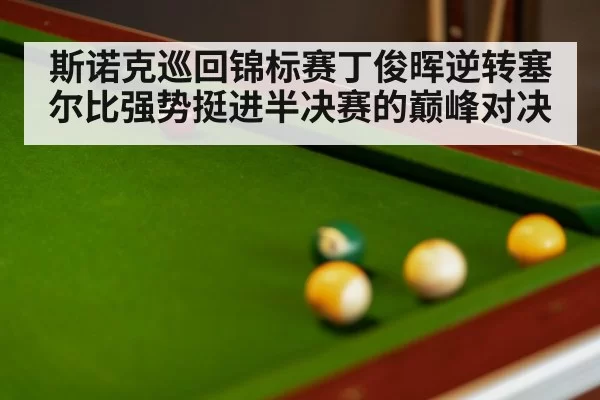 斯诺克巡回锦标赛丁俊晖逆转塞尔比强势挺进半决赛的巅峰对决
