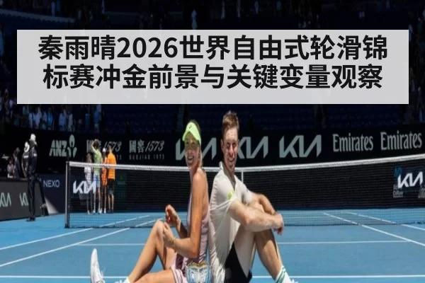 秦雨晴2026世界自由式轮滑锦标赛冲金前景与关键变量观察